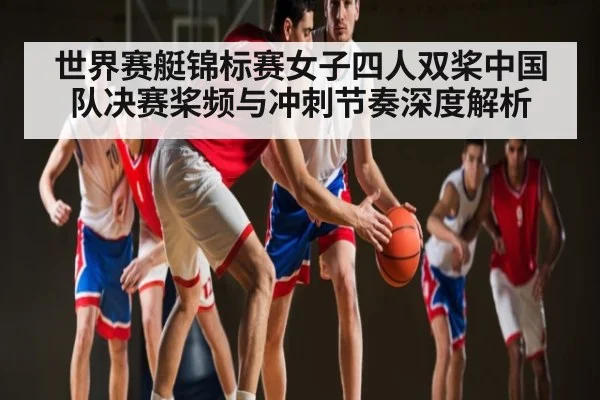 世界赛艇锦标赛女子四人双桨中国队决赛桨频与冲刺节奏深度解析